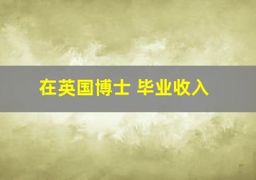 在英国博士 毕业收入